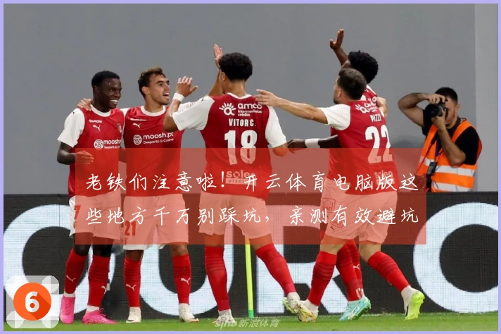 老铁们注意啦！开云体育电脑版这些地方千万别踩坑，亲测有效避坑指南！