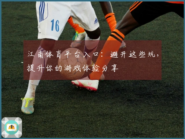 江南体育平台入口：避开这些坑，提升你的游戏体验分享