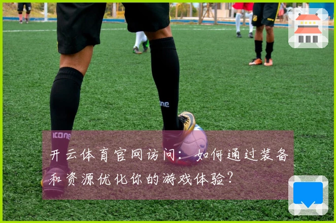 开云体育官网访问：如何通过装备和资源优化你的游戏体验？
