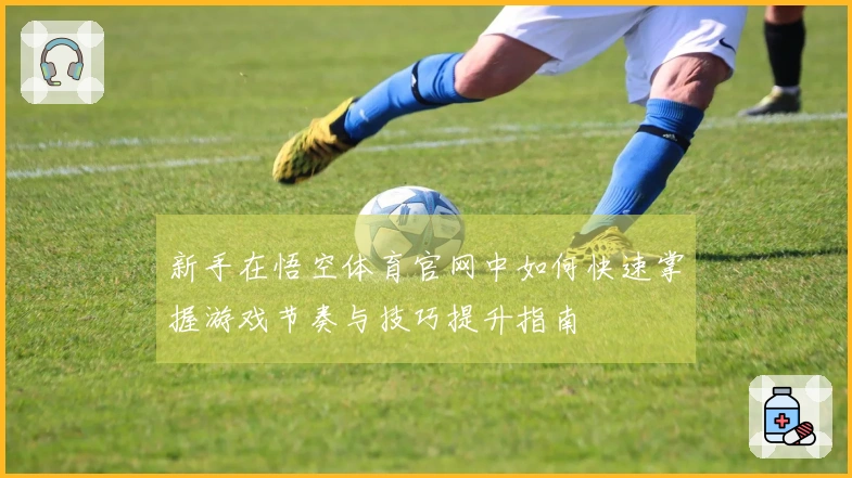 新手在悟空体育官网中如何快速掌握游戏节奏与技巧提升指南