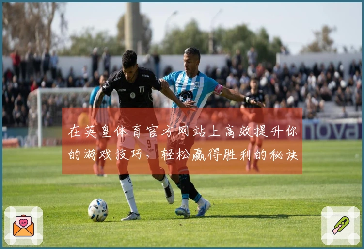 在英皇体育官方网站上高效提升你的游戏技巧，轻松赢得胜利的秘诀大揭晓！