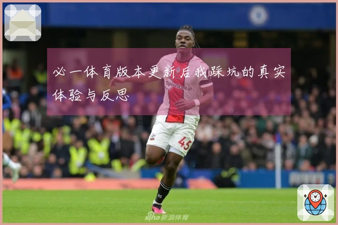 必一体育版本更新后我踩坑的真实体验与反思