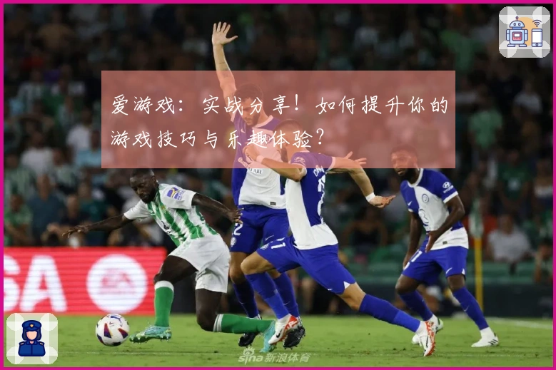 爱游戏：实战分享！如何提升你的游戏技巧与乐趣体验？