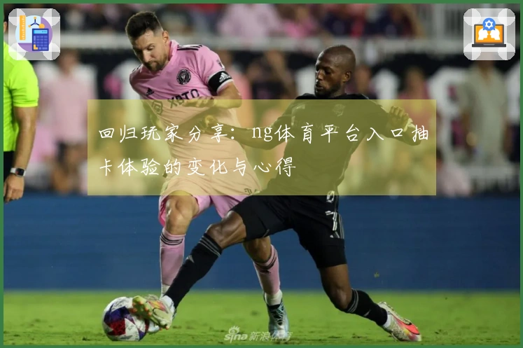 回归玩家分享：ng体育平台入口抽卡体验的变化与心得
