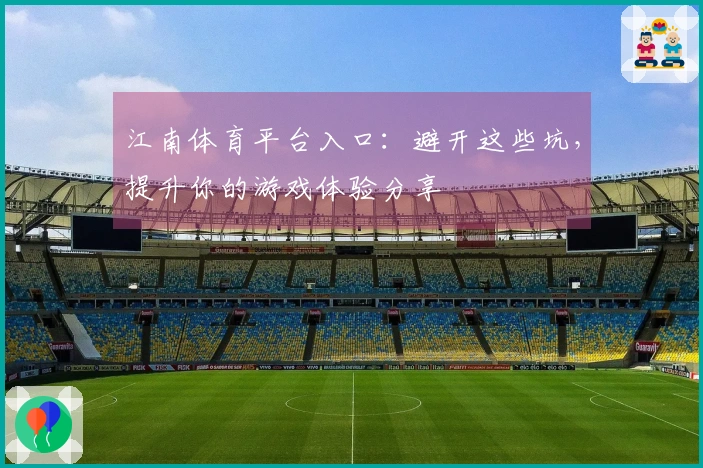 江南体育平台入口：避开这些坑，提升你的游戏体验分享