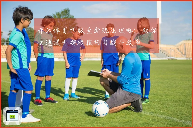 开云体育PC版全新玩法攻略：助你快速提升游戏技巧与战斗效率