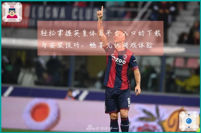 轻松掌握英皇体育平台入口的下载与安装技巧，畅享无忧游戏体验