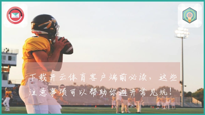 下载开云体育客户端前必读,这些注意事项可以帮助你避开常见坑!