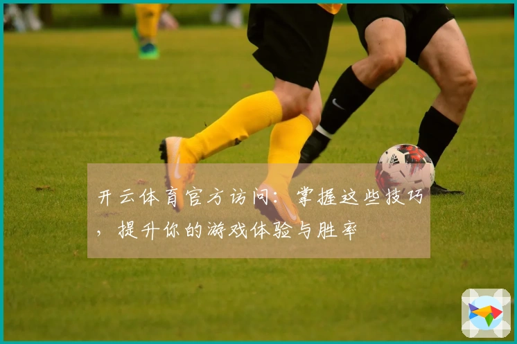 开云体育官方访问：掌握这些技巧，提升你的游戏体验与胜率