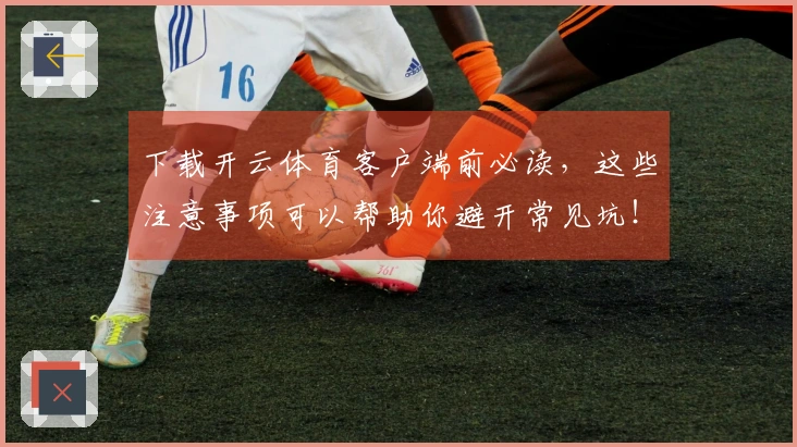 下载开云体育客户端前必读，这些注意事项可以帮助你避开常见坑！