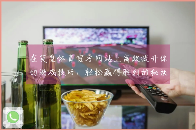 在英皇体育官方网站上高效提升你的游戏技巧，轻松赢得胜利的秘诀大揭晓！